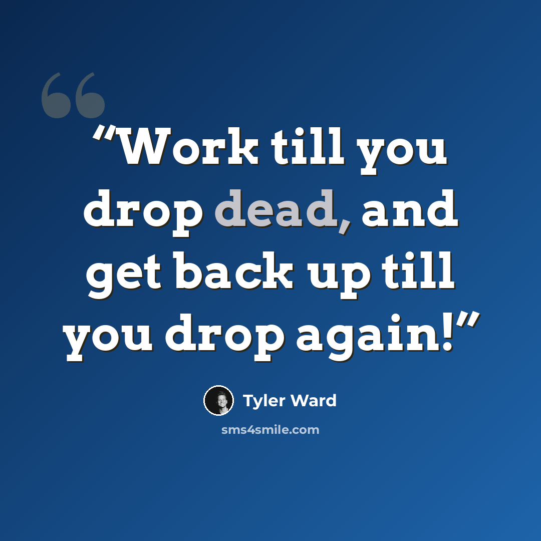 “Work till you drop dead, and get back up till you drop again!” quote by Tyler Ward