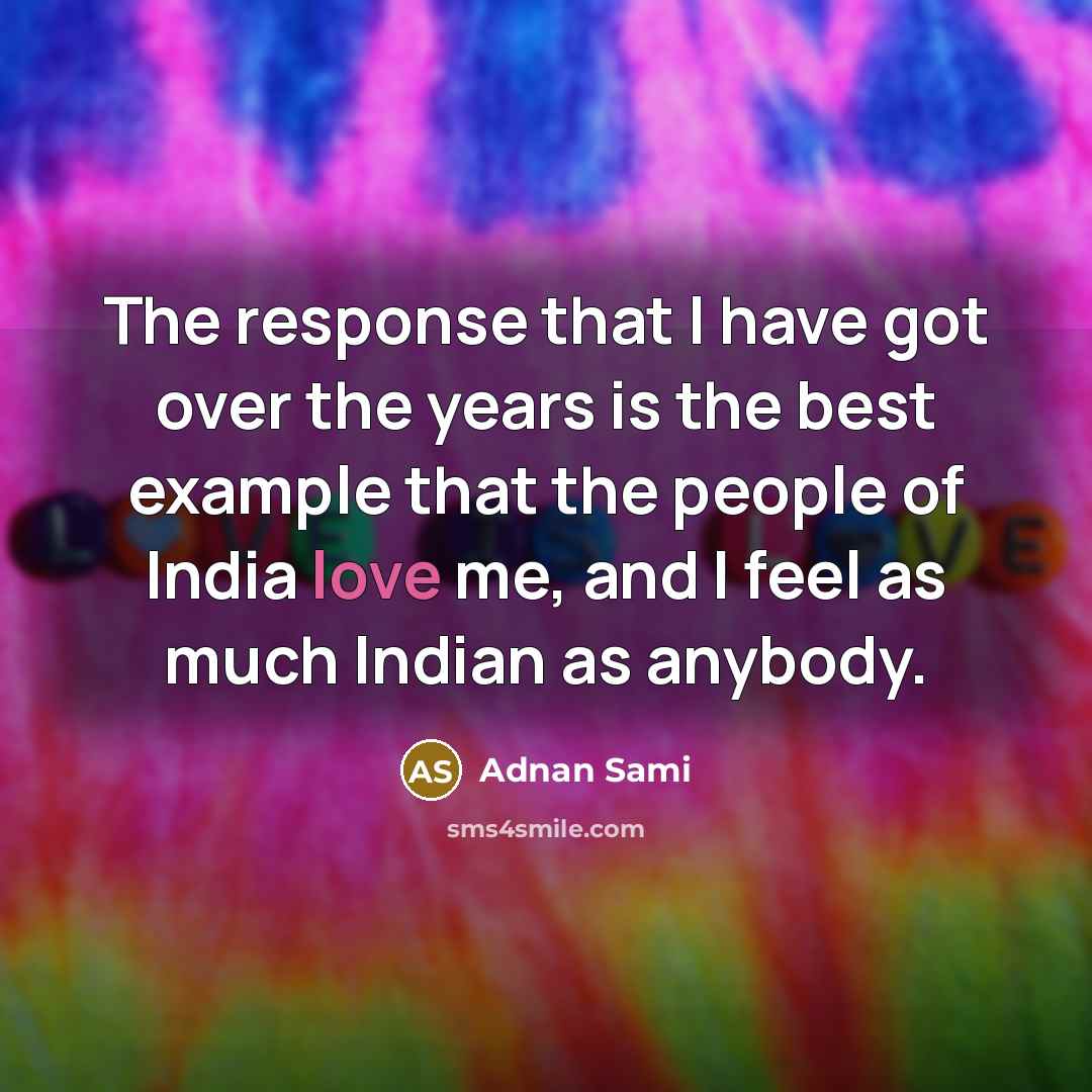 “The response that I have got over the years is the best example that the people of India love me, and I feel as much Indian as anybody.” quote by Adnan Sami