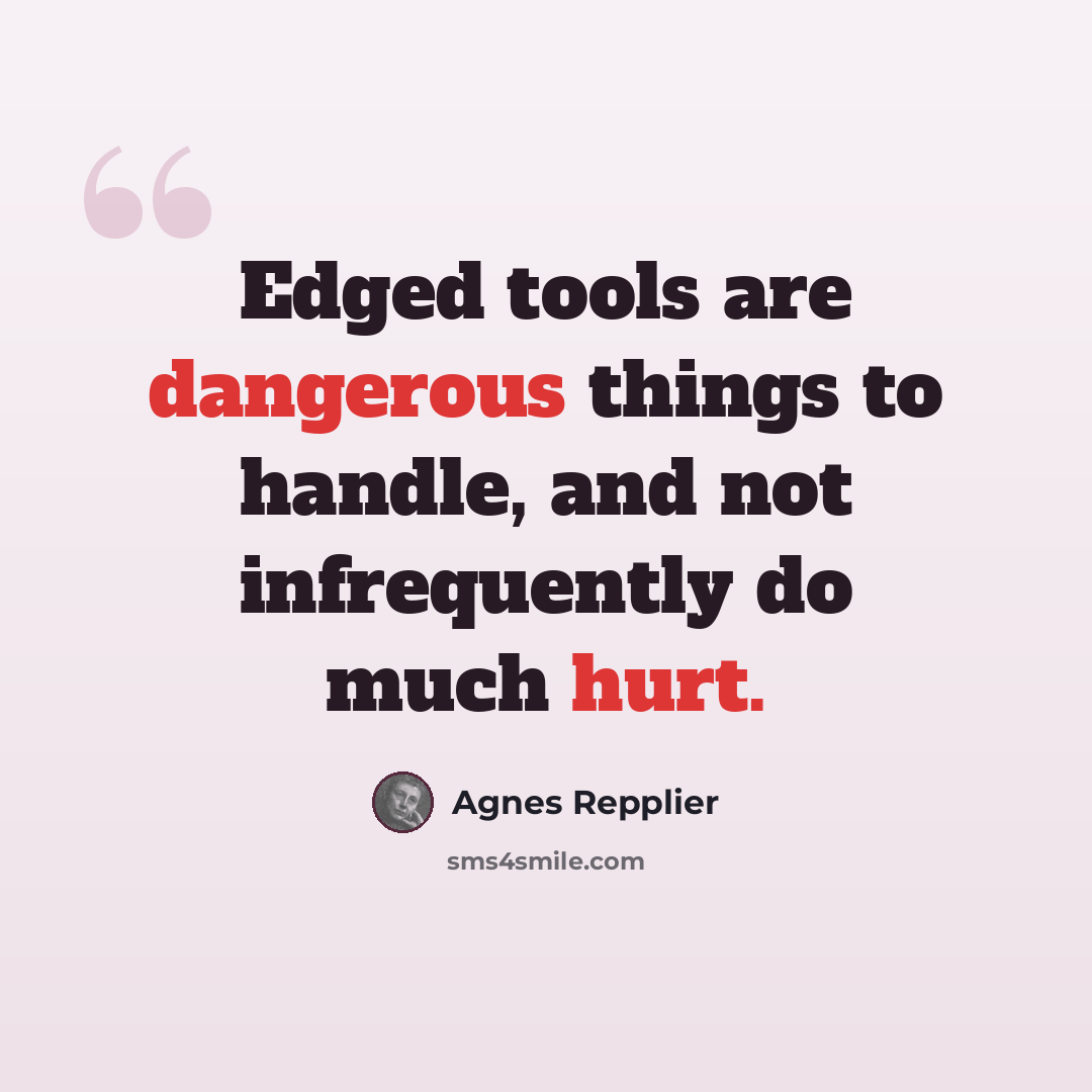 “Edged tools are dangerous things to handle, and not infrequently do much hurt.” quote by Agnes Repplier