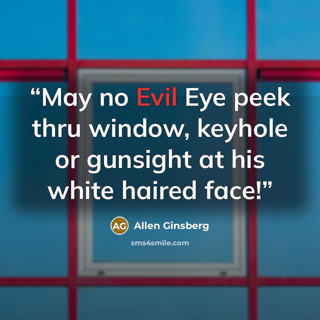 “May no Evil Eye peek thru window, keyhole or gunsight at his white haired face!” quote by Allen Ginsberg