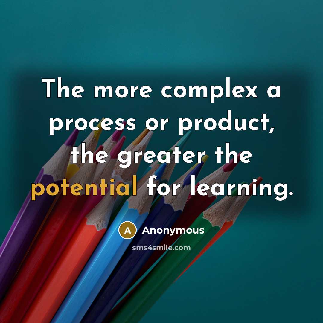 “The more complex a process or product, the greater the potential for learning.” quote by Anonymous