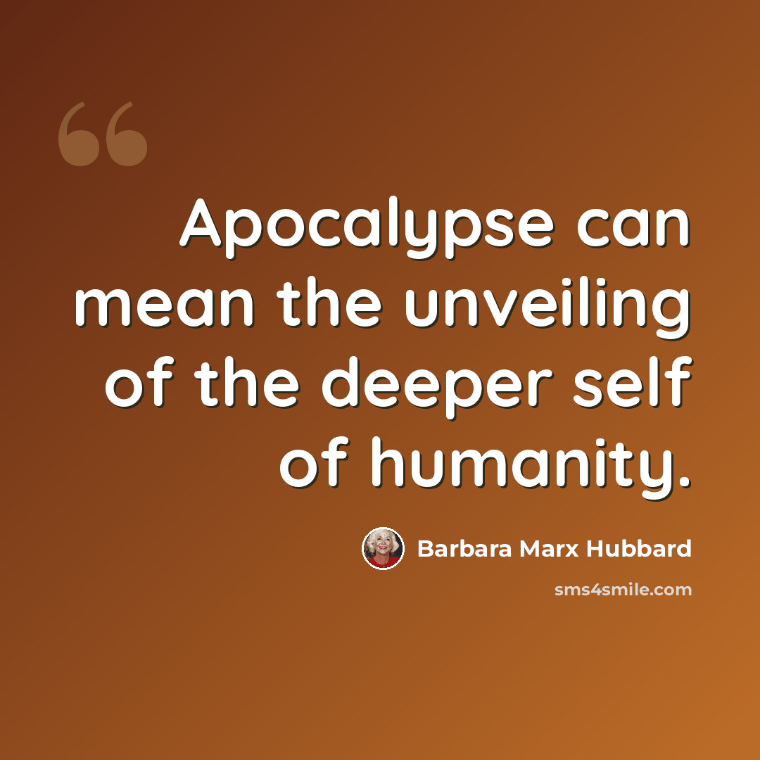 “Apocalypse can mean the unveiling of the deeper self of humanity.” quote by Barbara Marx Hubbard