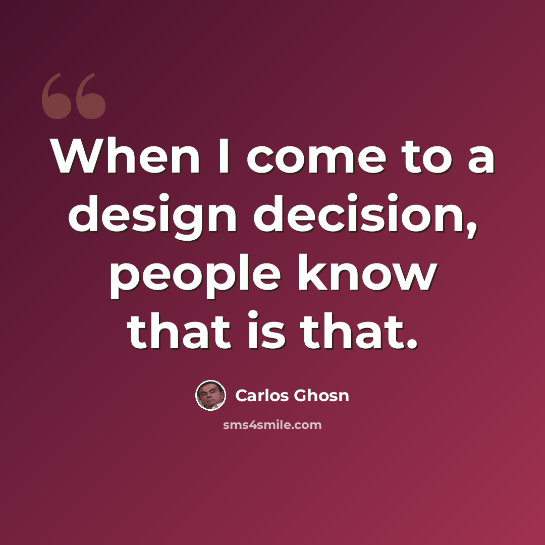“When I come to a design decision, people know that is that.” quote by Carlos Ghosn