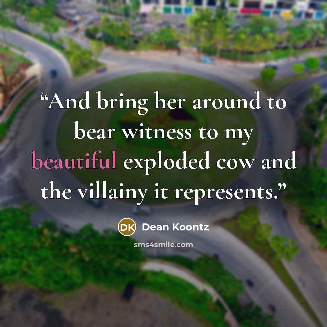 “And bring her around to bear witness to my beautiful exploded cow and the villainy it represents.” quote by Dean Koontz