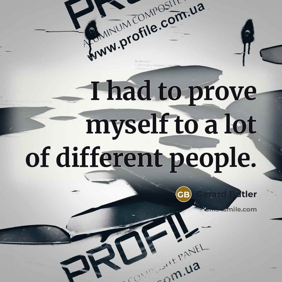 “I had to prove myself to a lot of different people.” quote by Gerard Butler