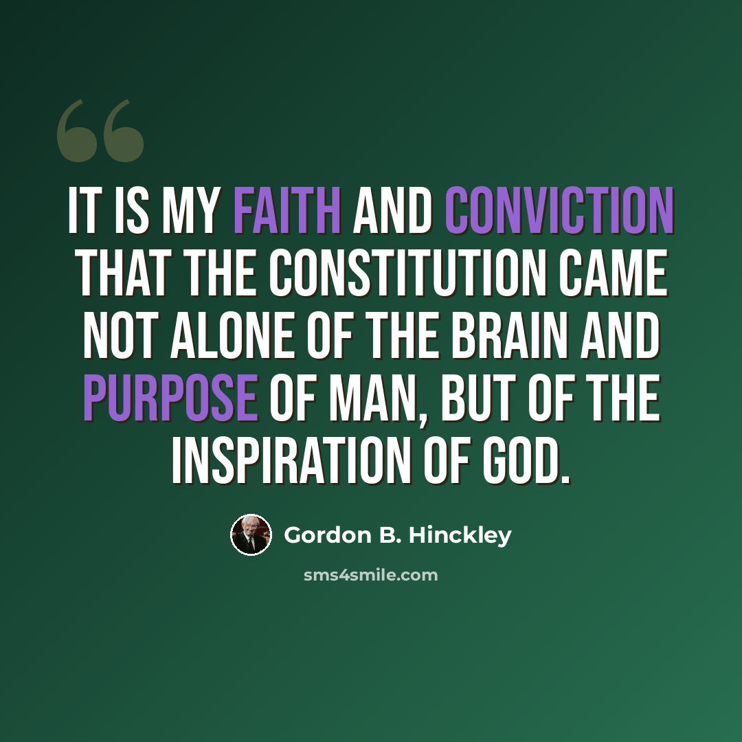 “It is my faith and conviction that the Constitution came not alone of the brain and purpose of man, but of the inspiration of God.” quote by Gordon B. Hinckley