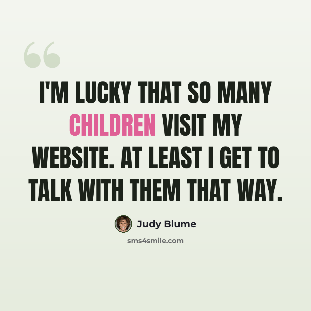 “I'm lucky that so many children visit my website. At least I get to talk with them that way.” quote by Judy Blume