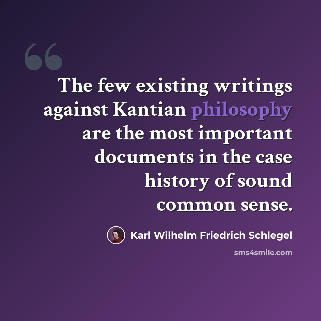 “The few existing writings against Kantian philosophy are the most important documents in the case history of sound common sense.” quote by Karl Wilhelm Friedrich Schlegel