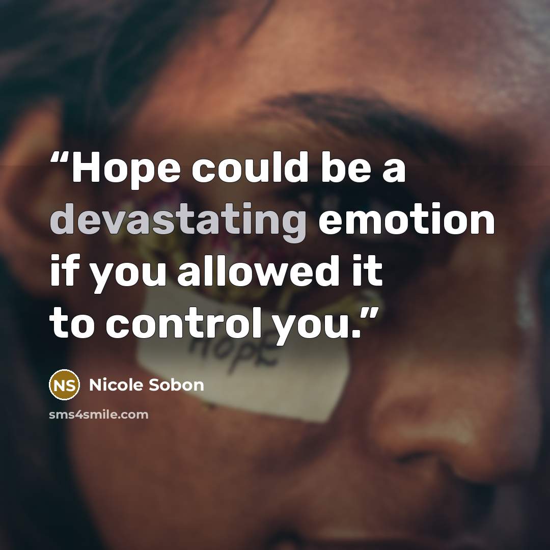 “Hope could be a devastating emotion if you allowed it to control you.” quote by Nicole Sobon