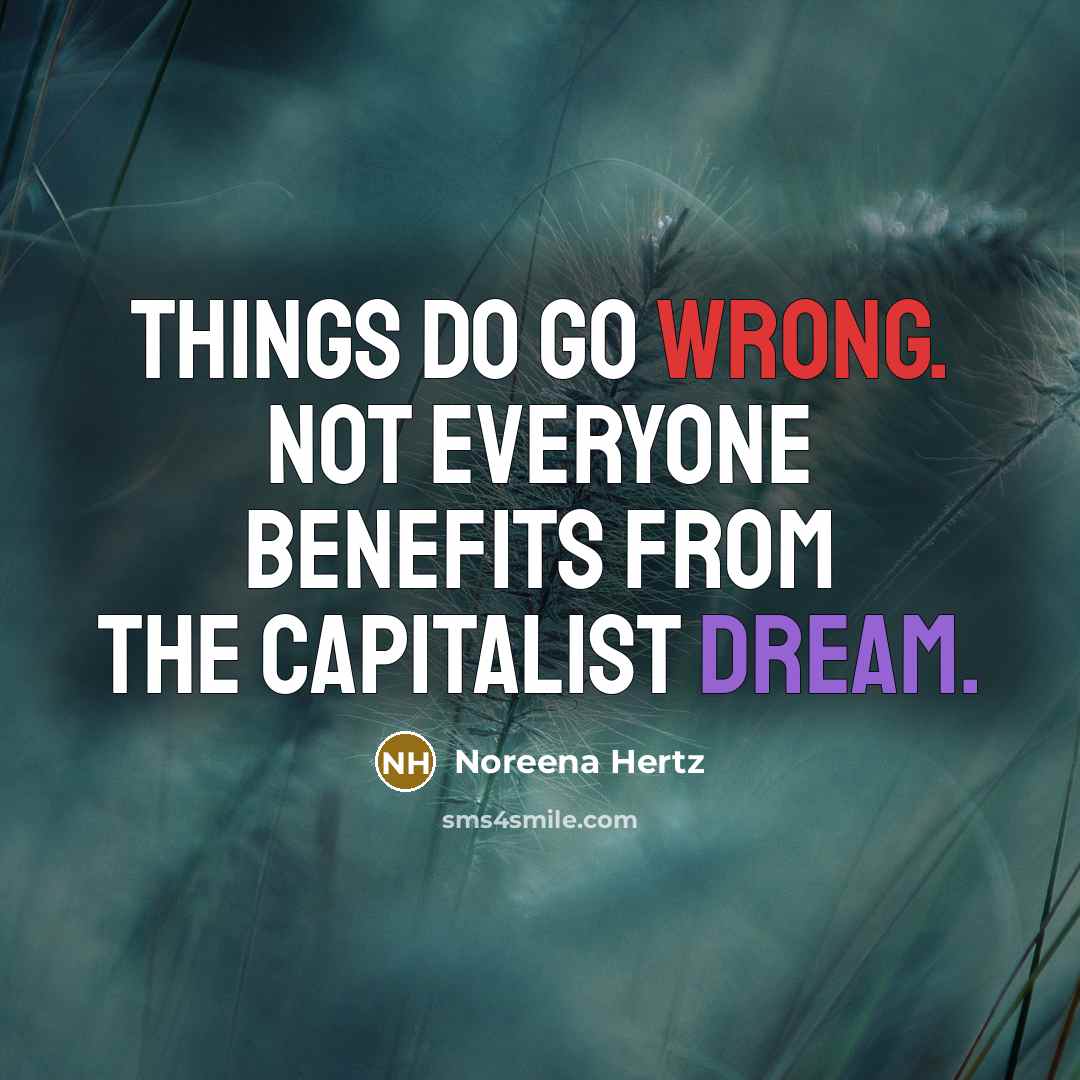 “Things do go wrong. Not everyone benefits from the capitalist dream.” quote by Noreena Hertz