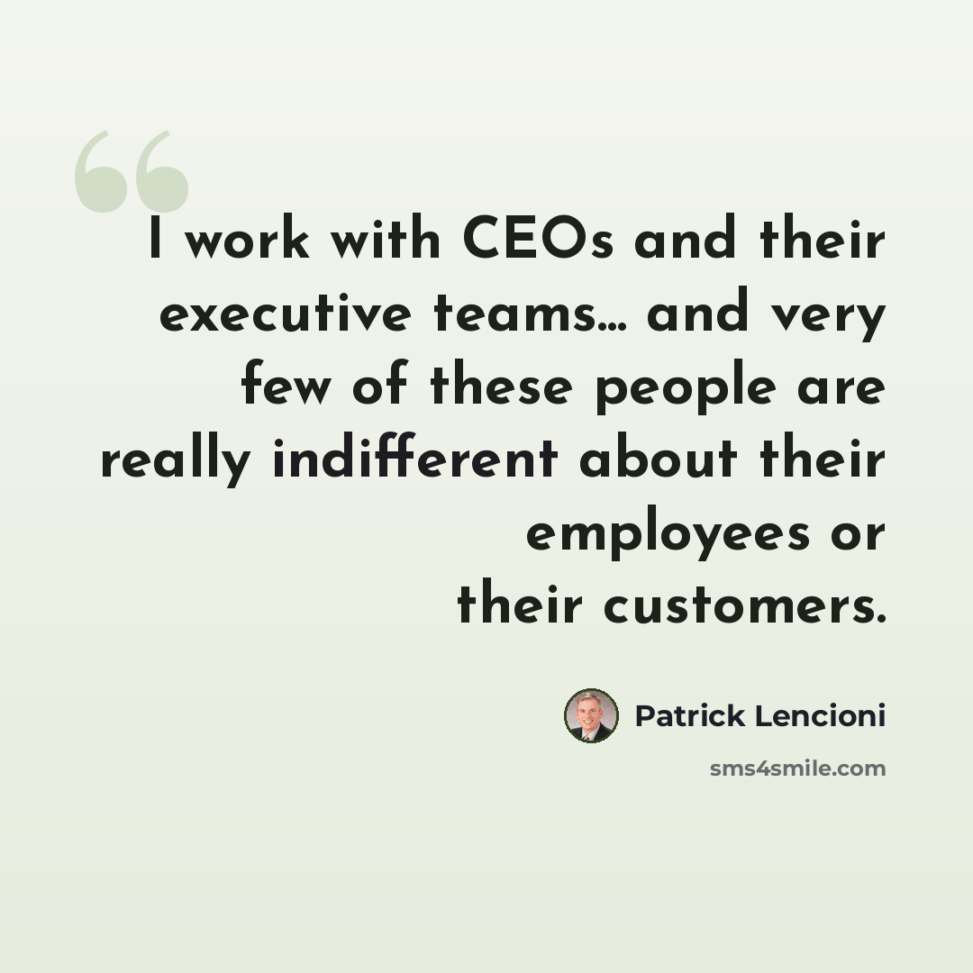 “I work with CEOs and their executive teams... and very few of these people are really indifferent about their employees or their customers.” quote by Patrick Lencioni
