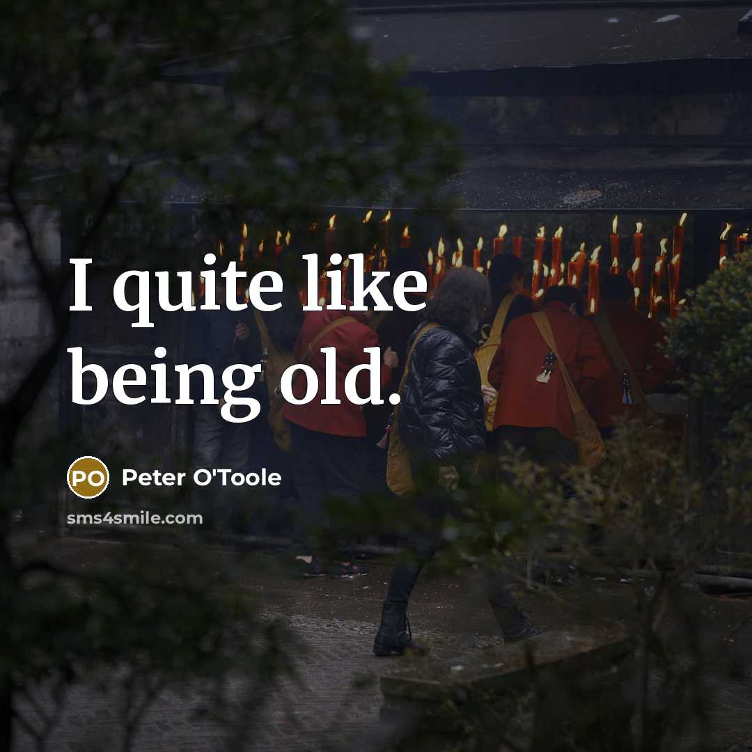 “I quite like being old.” quote by Peter O'Toole