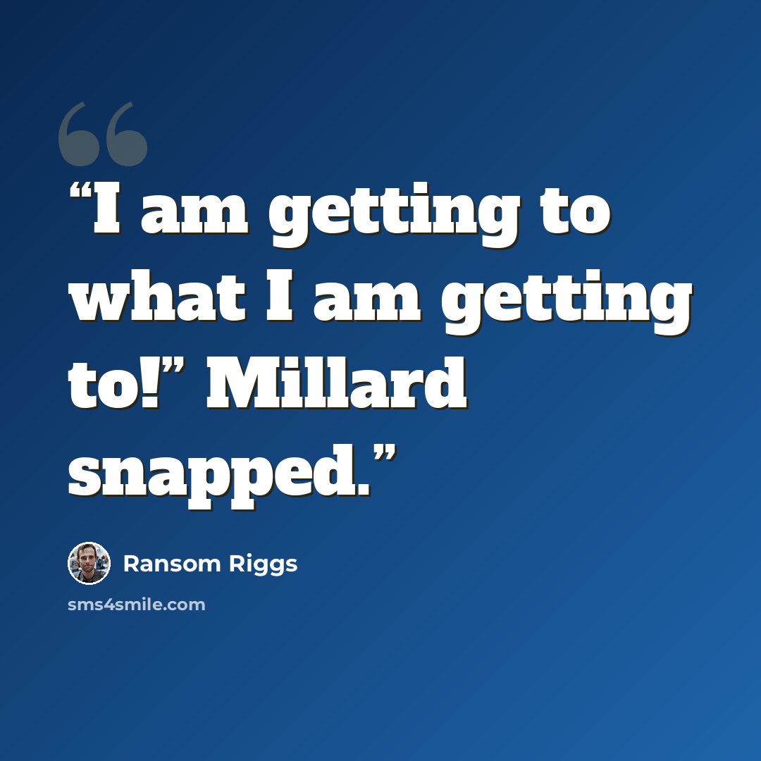 “I am getting to what I am getting to!” Millard snapped.” quote by Ransom Riggs