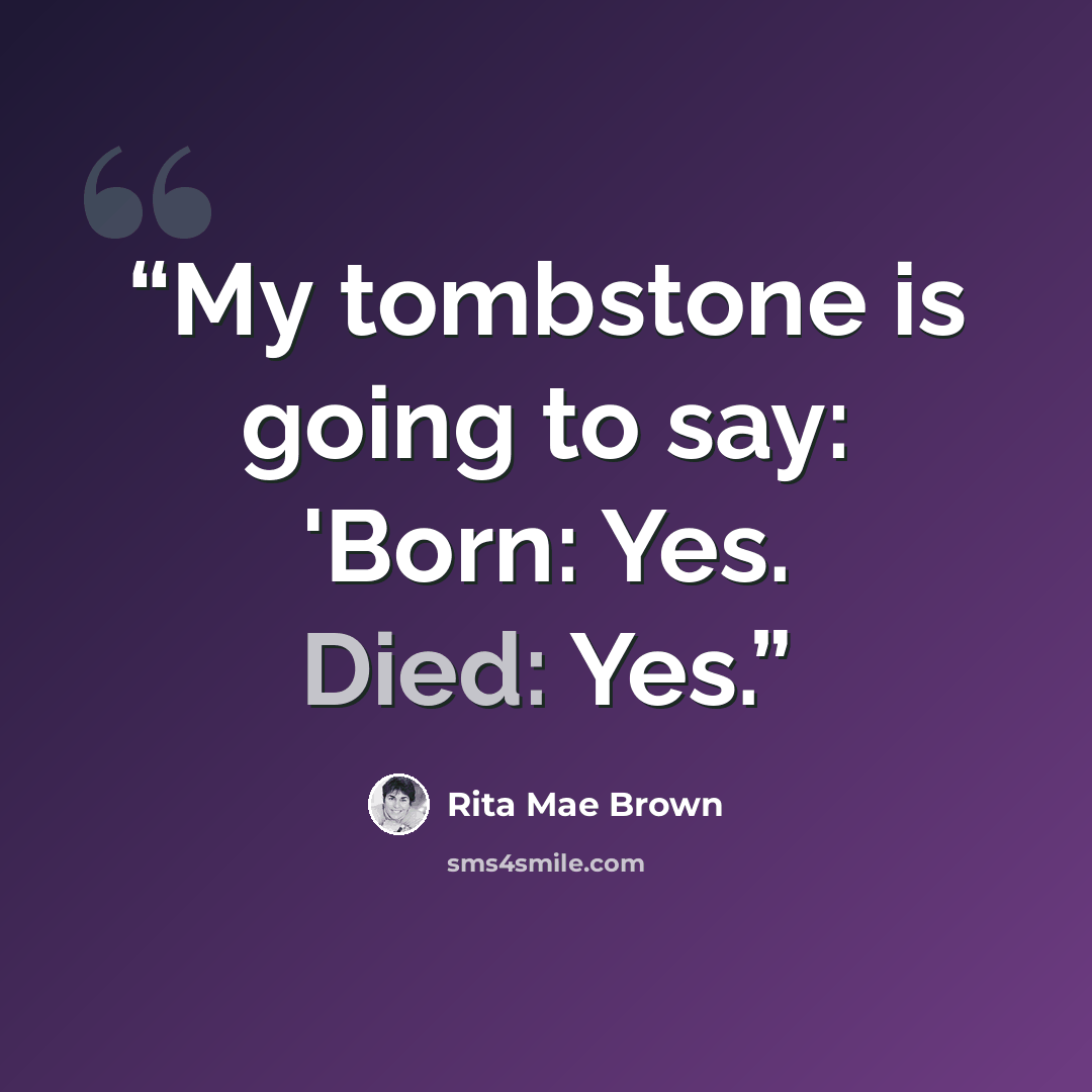 “My tombstone is going to say: 'Born: Yes. Died: Yes.” quote by Rita Mae Brown