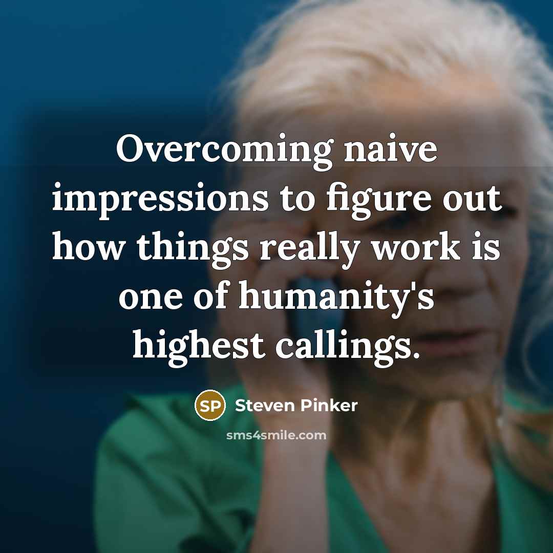 “Overcoming naive impressions to figure out how things really work is one of humanity's highest callings.” quote by Steven Pinker
