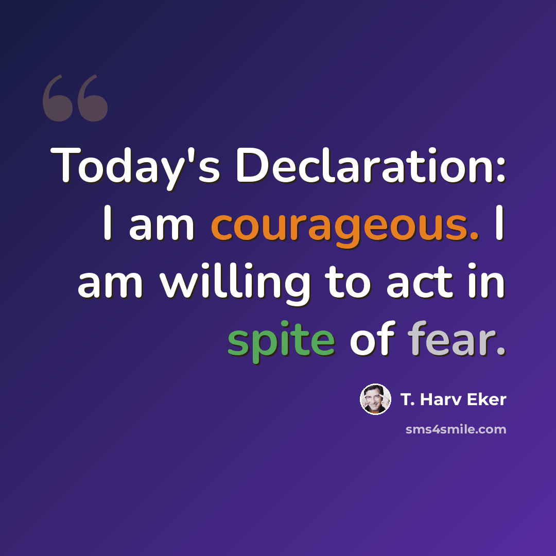 “Today's Declaration: I am courageous. I am willing to act in spite of fear.” quote by T. Harv Eker