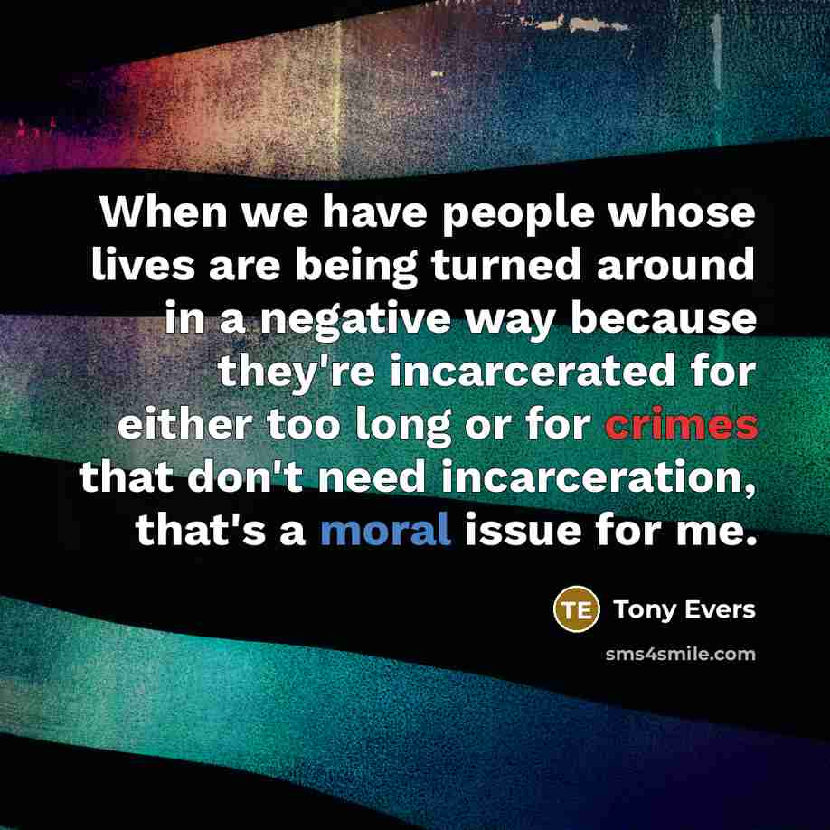 “When we have people whose lives are being turned around in a negative way because they're incarcerated for either too long or for crimes that don't need incarceration, that's a moral issue for me.” quote by Tony Evers