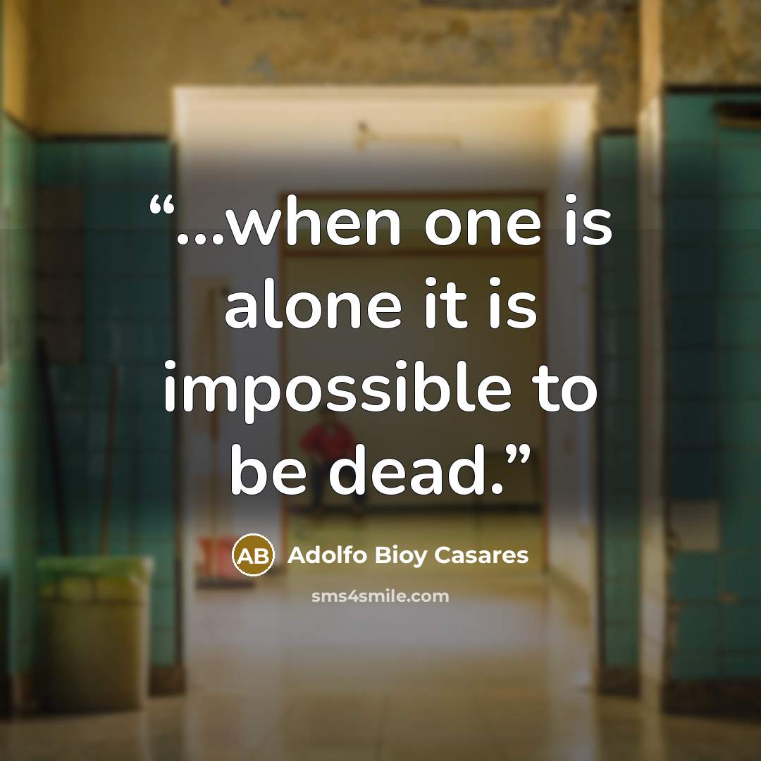 “...when one is alone it is impossible to be dead.” quote by Adolfo Bioy Casares