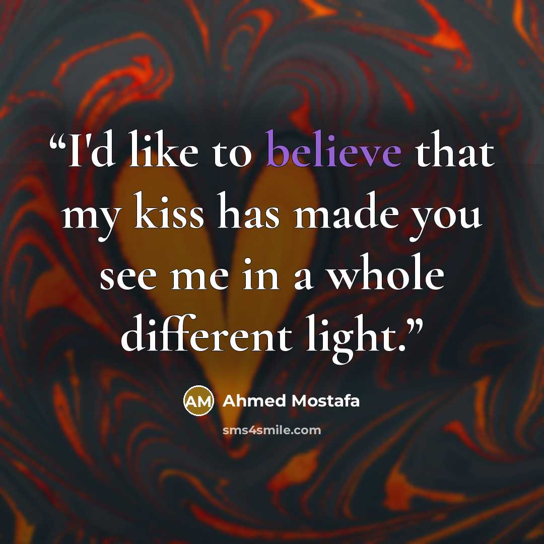 “I'd like to believe that my kiss has made you see me in a whole different light.” quote by Ahmed Mostafa