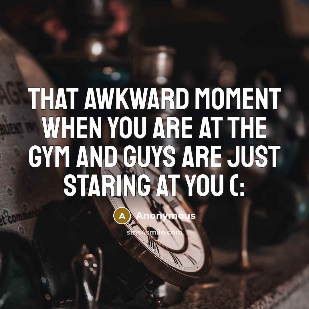“That awkward moment when you are at the gym and guys are just staring at you (:” quote by Anonymous