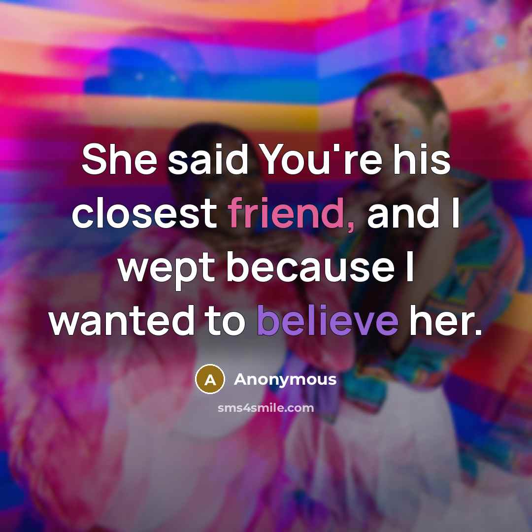 “She said You're his closest friend, and I wept because I wanted to believe her.” quote by Anonymous