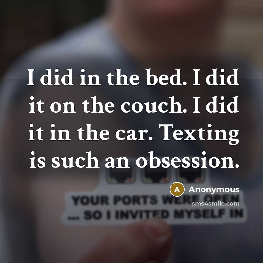 “I did in the bed. I did it on the couch. I did it in the car. Texting is such an obsession.” quote by Anonymous