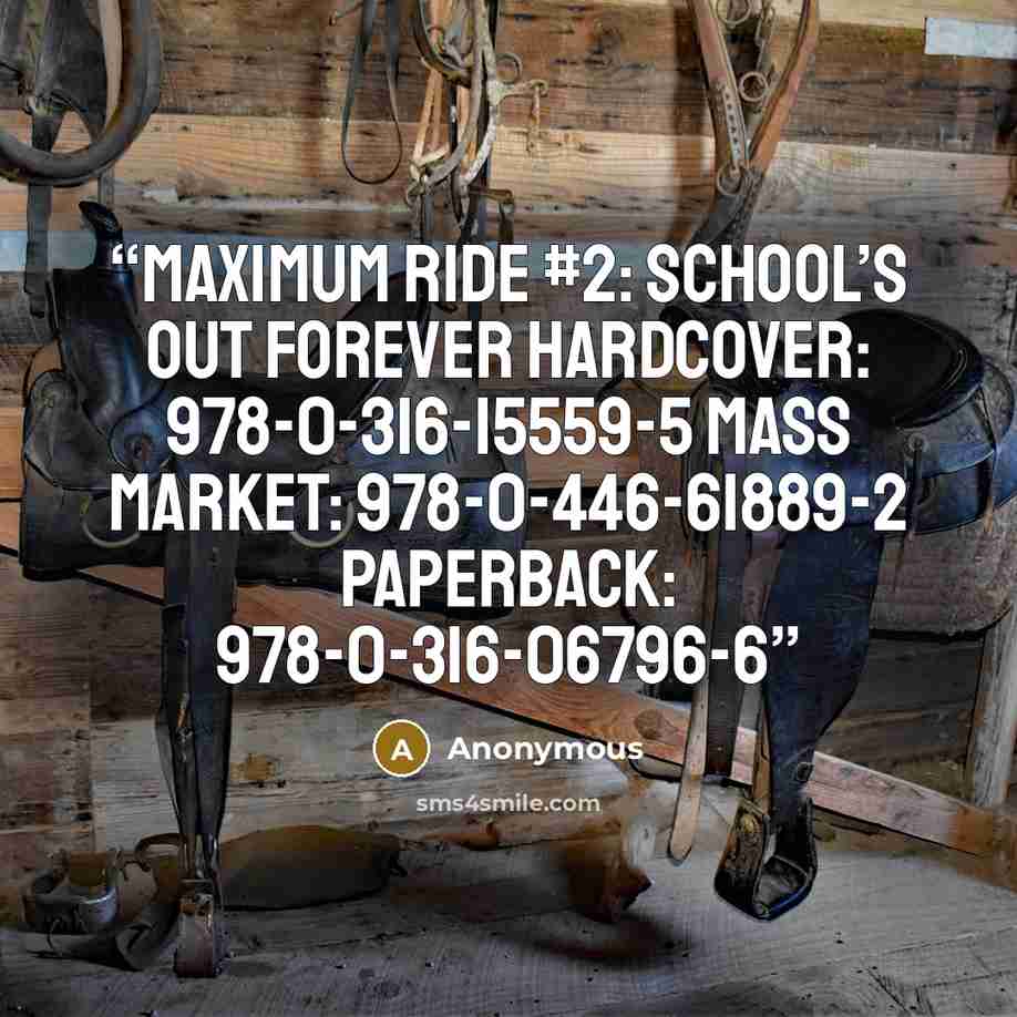 “MAXIMUM RIDE #2: SCHOOL’S OUT FOREVER Hardcover: 978-0-316-15559-5 Mass Market: 978-0-446-61889-2 Paperback: 978-0-316-06796-6” quote by Anonymous
