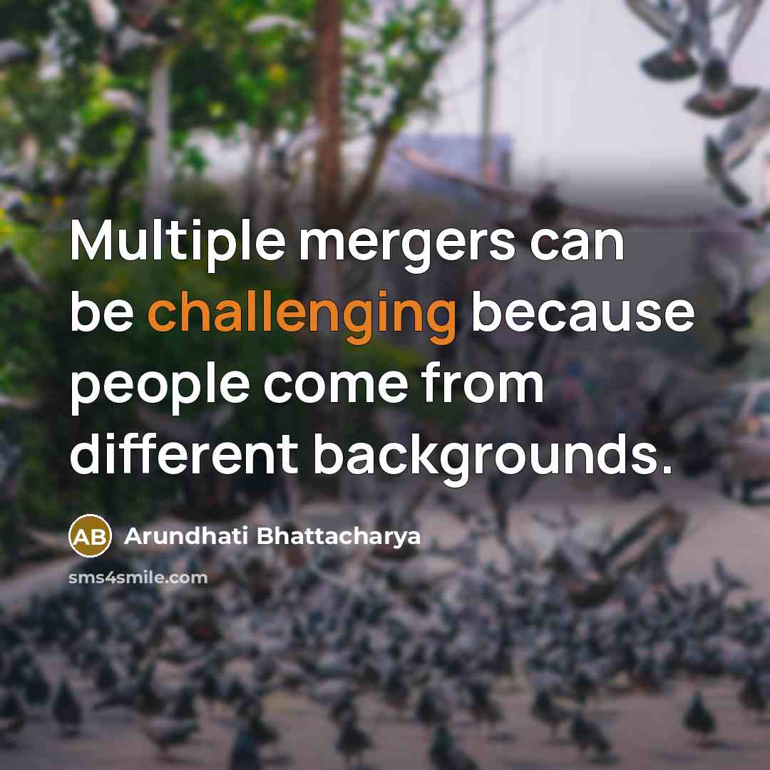 “Multiple mergers can be challenging because people come from different backgrounds.” quote by Arundhati Bhattacharya