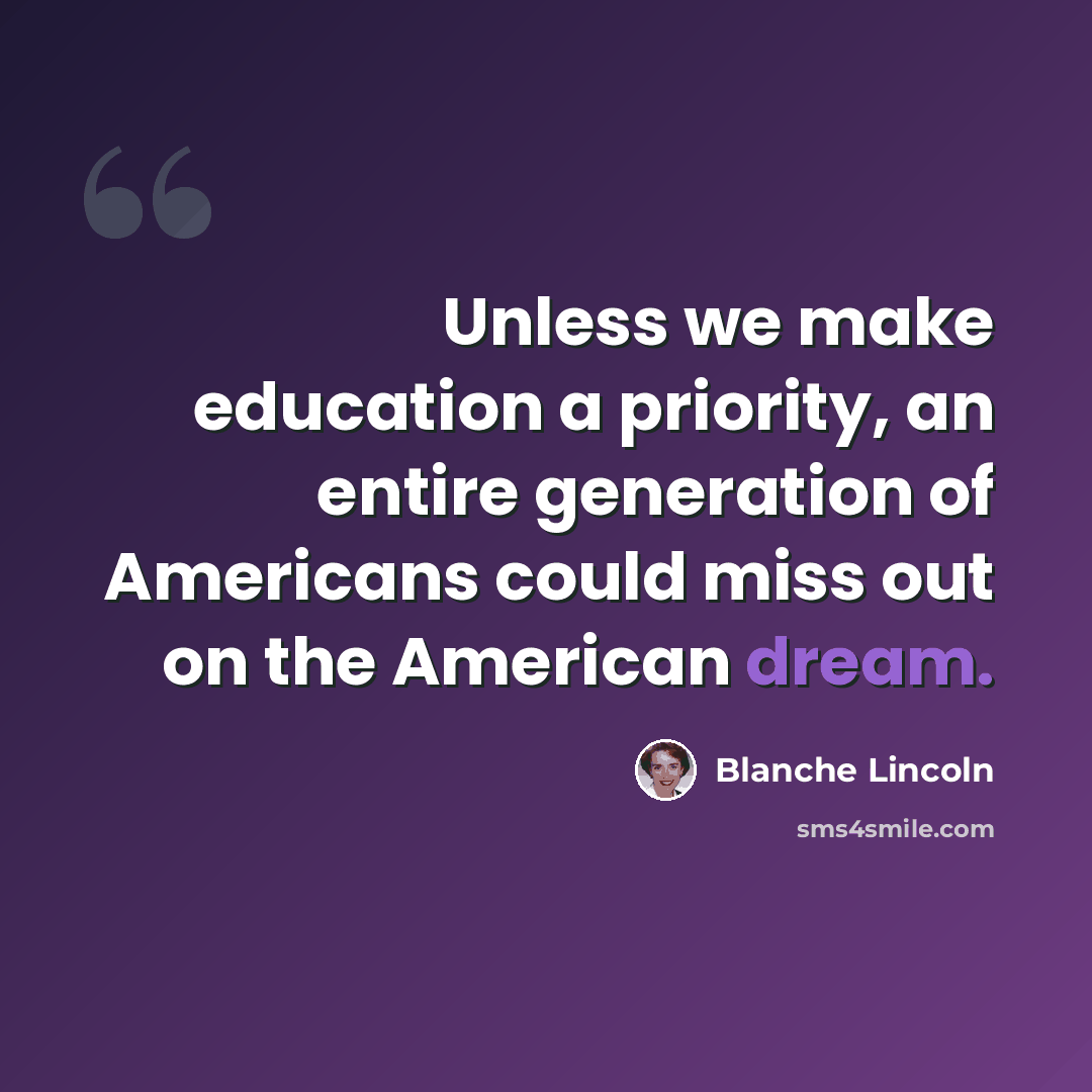 “Unless we make education a priority, an entire generation of Americans could miss out on the American dream.” quote by Blanche Lincoln