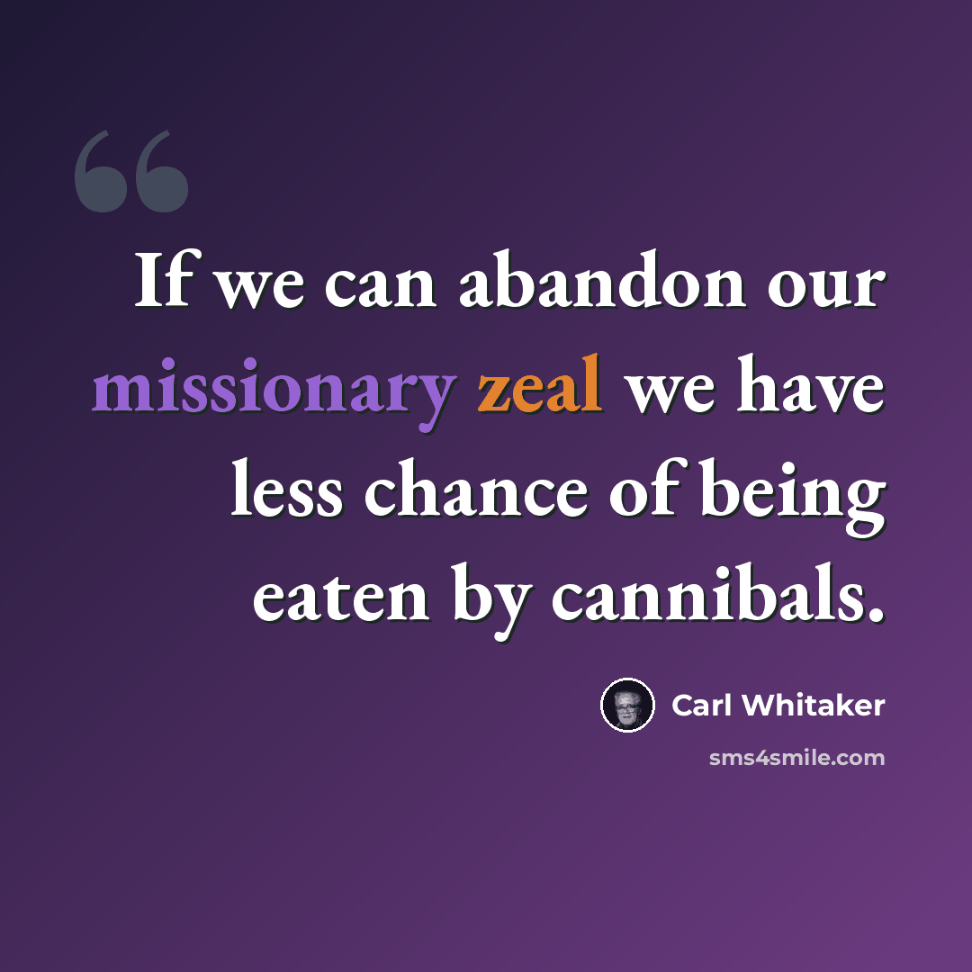 “If we can abandon our missionary zeal we have less chance of being eaten by cannibals.” quote by Carl Whitaker