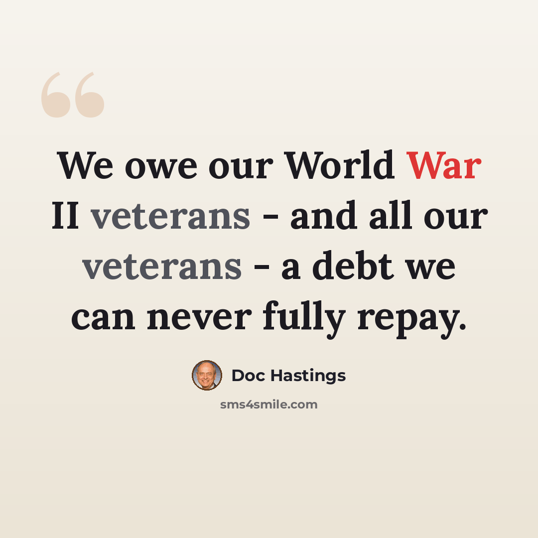 “We owe our World War II veterans - and all our veterans - a debt we can never fully repay.” quote by Doc Hastings