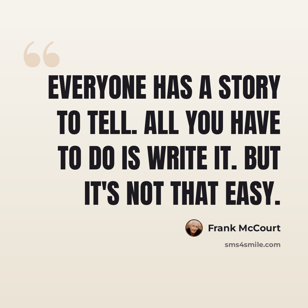 “Everyone has a story to tell. All you have to do is write it. But it's not that easy.” quote by Frank McCourt