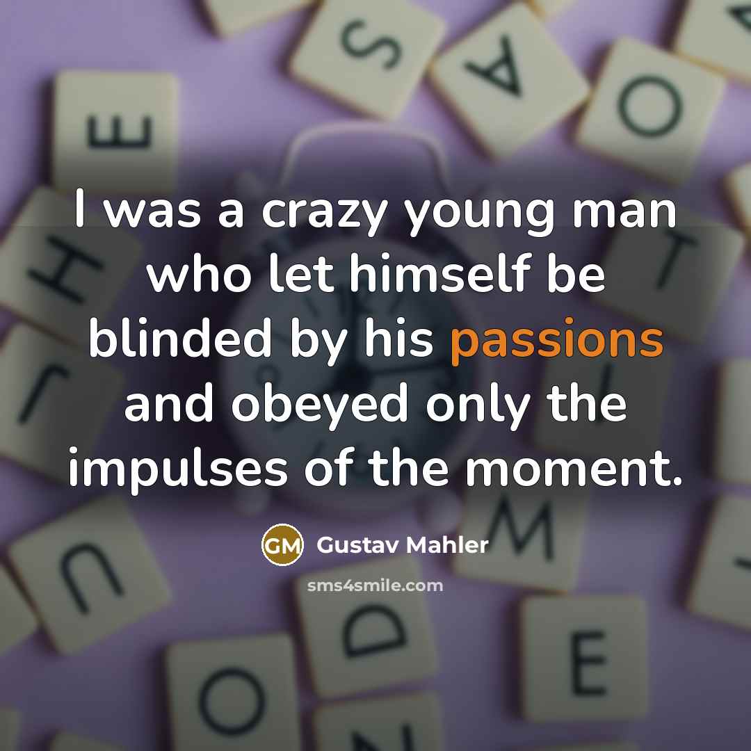 “I was a crazy young man who let himself be blinded by his passions and obeyed only the impulses of the moment.” quote by Gustav Mahler