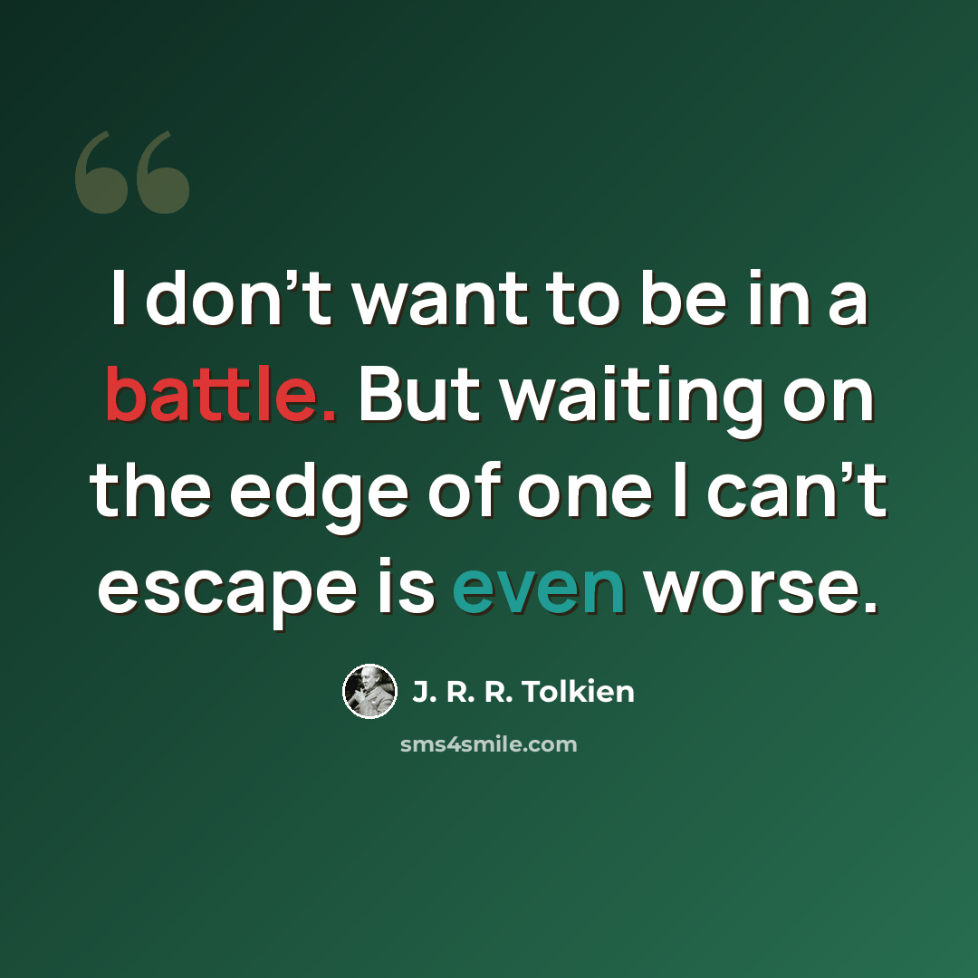 “I don't want to be in a battle. But waiting on the edge of one I can't escape is even worse.” quote by J. R. R. Tolkien