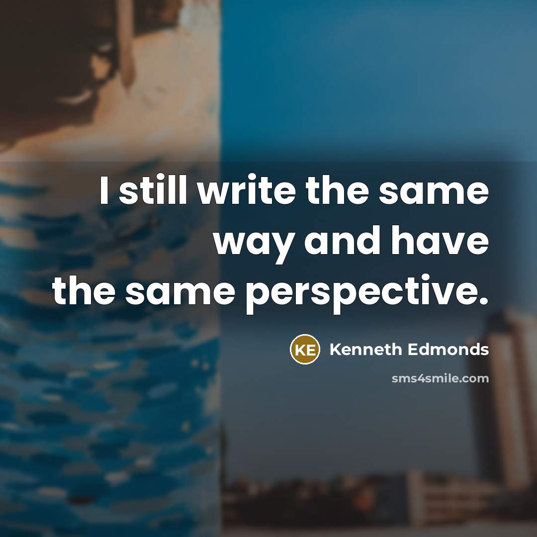 “I still write the same way and have the same perspective.” quote by Kenneth Edmonds