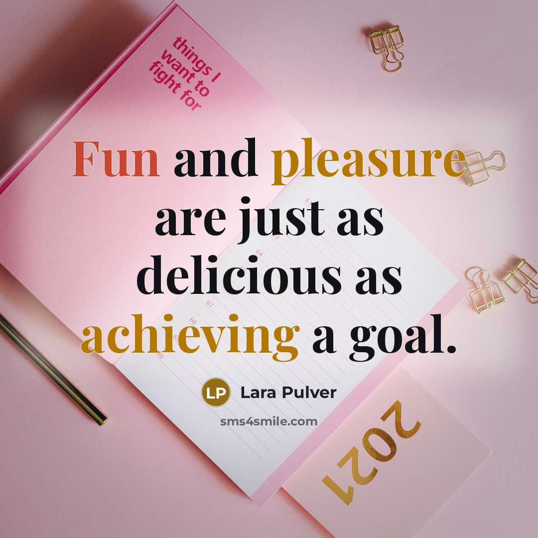 “Fun and pleasure are just as delicious as achieving a goal.” quote by Lara Pulver