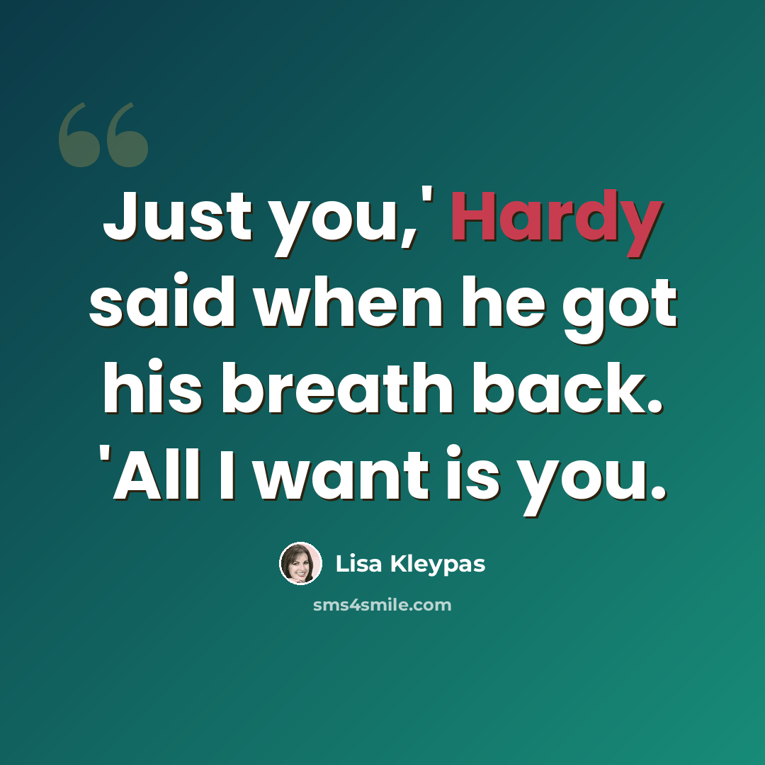 “Just you,' Hardy said when he got his breath back. 'All I want is you.” quote by Lisa Kleypas
