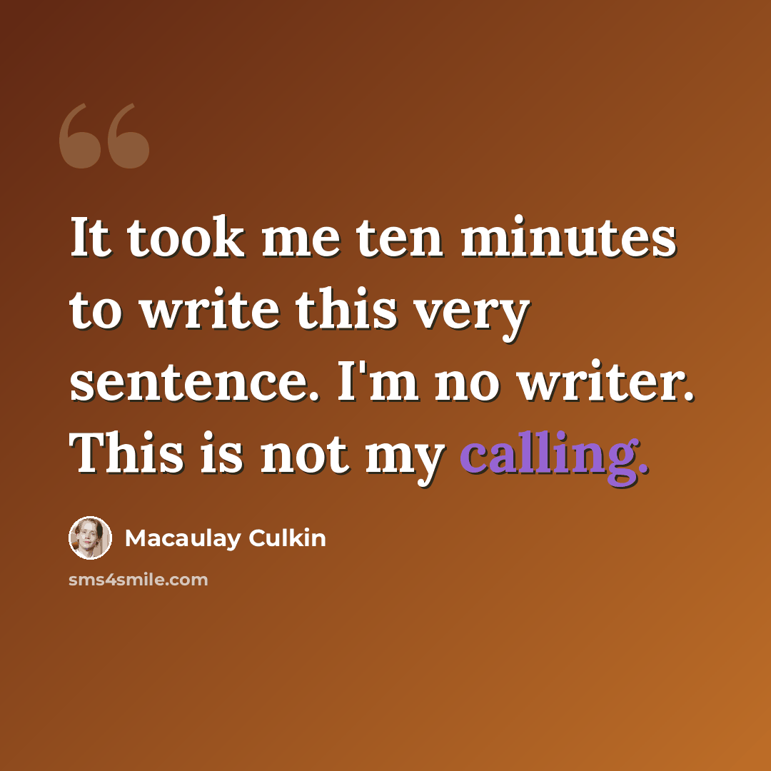 “It took me ten minutes to write this very sentence. I'm no writer. This is not my calling.” quote by Macaulay Culkin