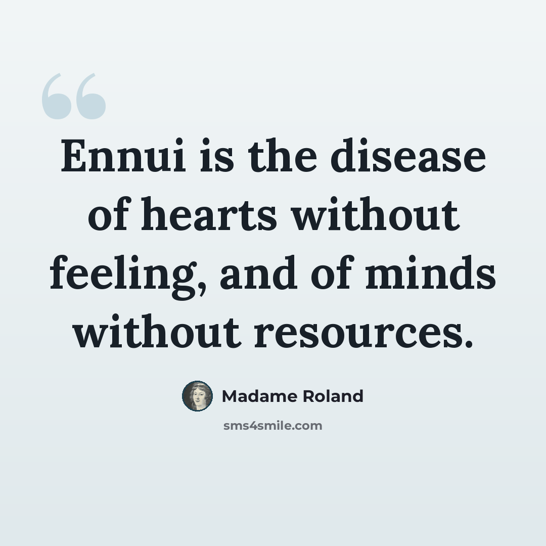 “Ennui is the disease of hearts without feeling, and of minds without resources.” quote by Madame Roland