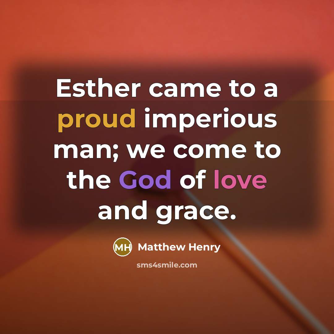 “Esther came to a proud imperious man; we come to the God of love and grace.” quote by Matthew Henry