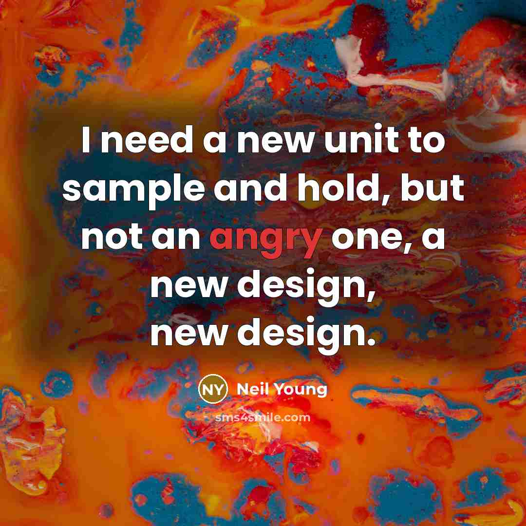 “I need a new unit to sample and hold, but not an angry one, a new design, new design.” quote by Neil Young