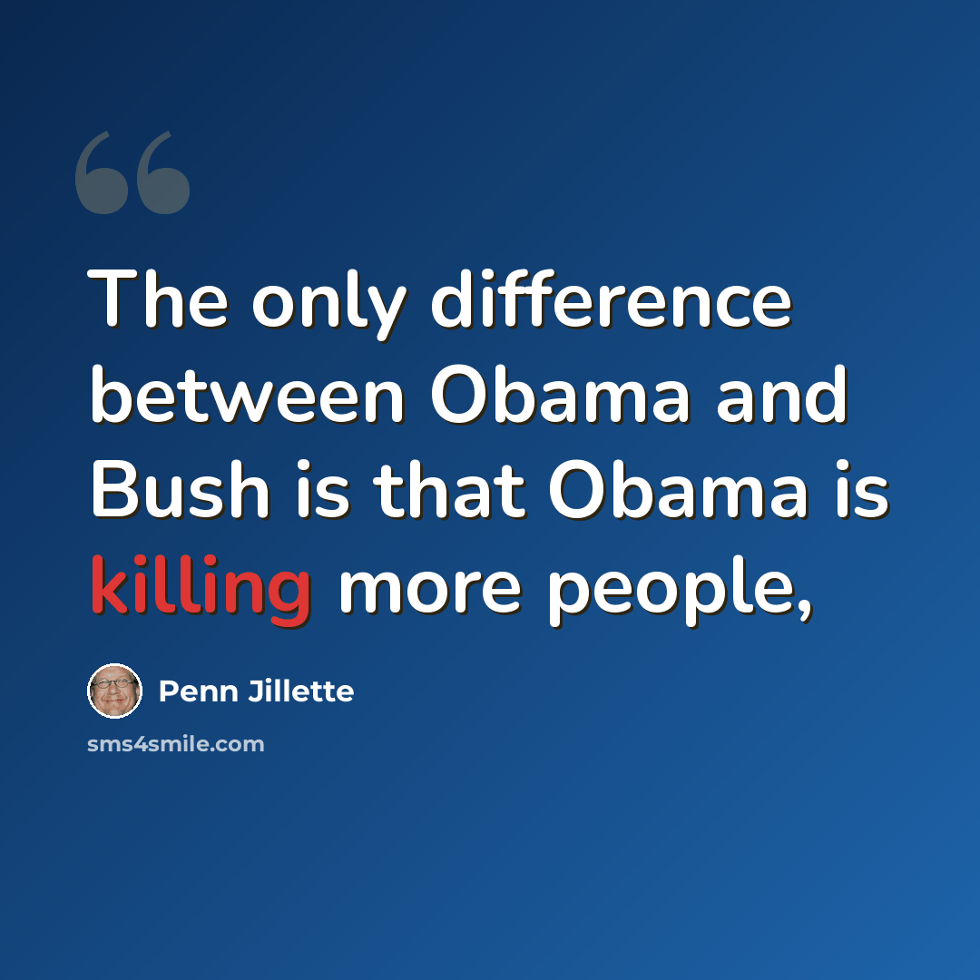 “The only difference between Obama and Bush is that Obama is killing more people,” quote by Penn Jillette
