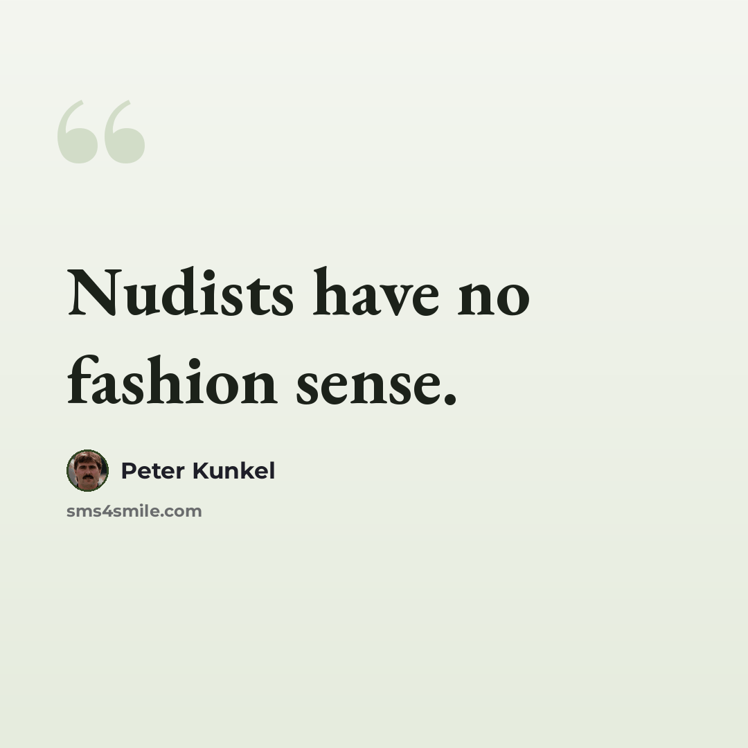 “Nudists have no fashion sense.” quote by Peter Kunkel