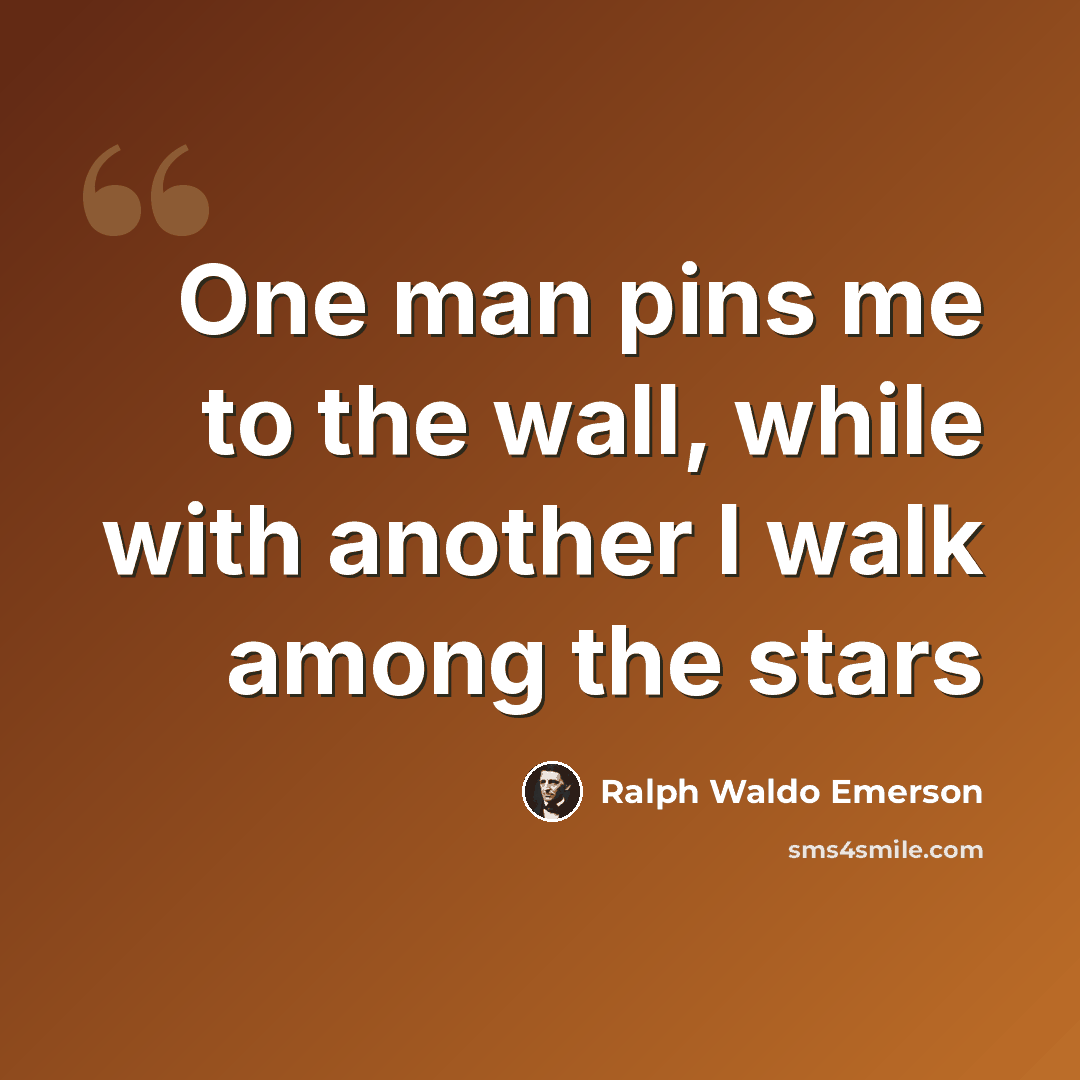 “One man pins me to the wall, while with another I walk among the stars” quote by Ralph Waldo Emerson
