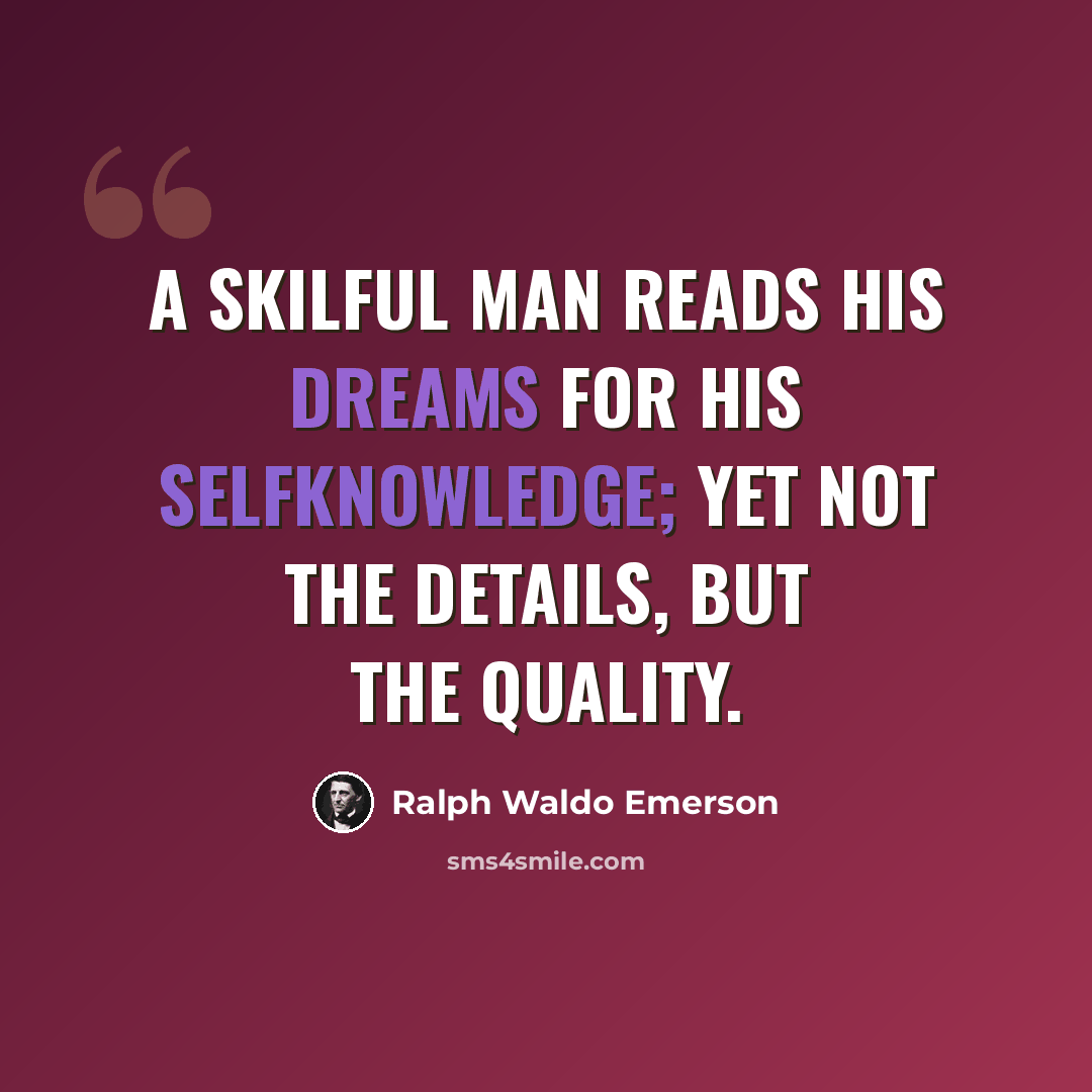 “A skilful man reads his dreams for his selfknowledge; yet not the details, but the quality.” quote by Ralph Waldo Emerson