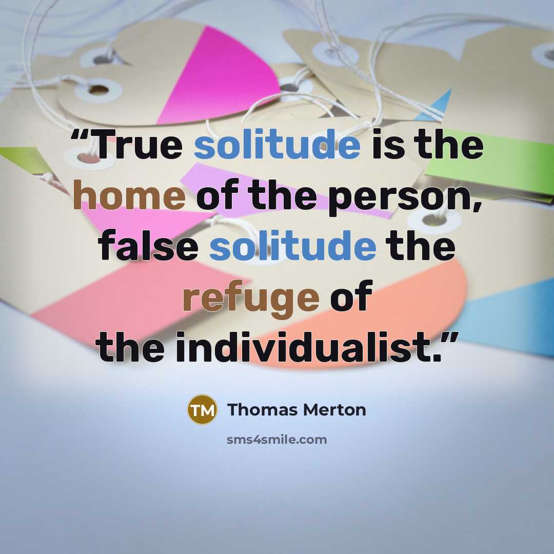 “True solitude is the home of the person, false solitude the refuge of the individualist.” quote by Thomas Merton