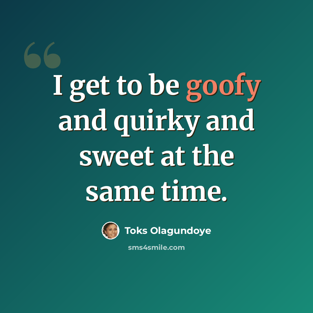 “I get to be goofy and quirky and sweet at the same time.” quote by Toks Olagundoye