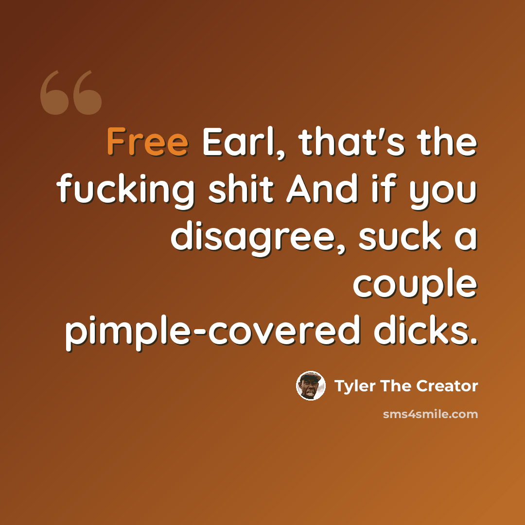 “Free Earl, that's the fucking shit And if you disagree, suck a couple pimple-covered dicks.” quote by Tyler The Creator