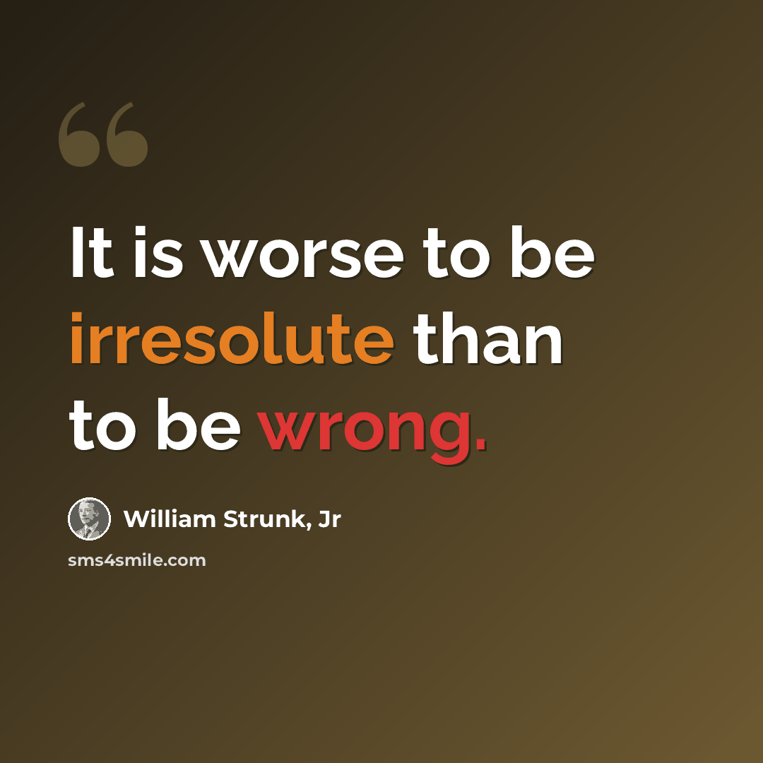 “It is worse to be irresolute than to be wrong.” quote by William Strunk, Jr