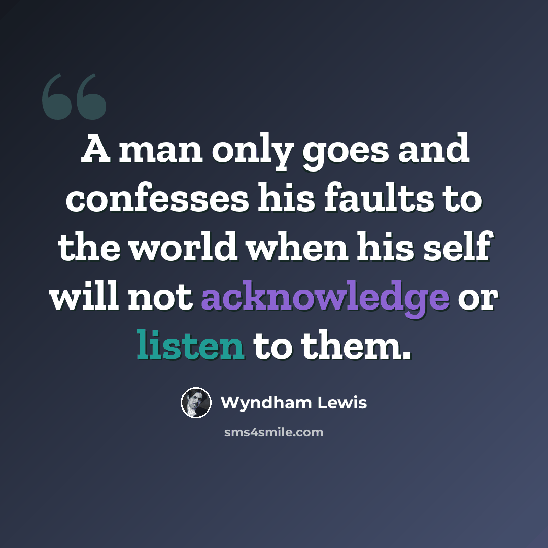 “A man only goes and confesses his faults to the world when his self will not acknowledge or listen to them.” quote by Wyndham Lewis
